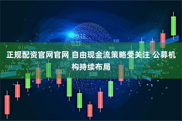 正规配资官网官网 自由现金流策略受关注 公募机构持续布局