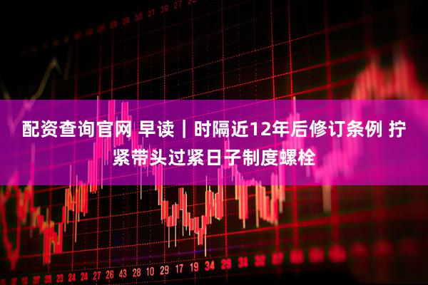 配资查询官网 早读｜时隔近12年后修订条例 拧紧带头过紧日子制度螺栓