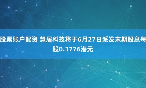 股票账户配资 慧居科技将于6月27日派发末期股息每股0.1776港元