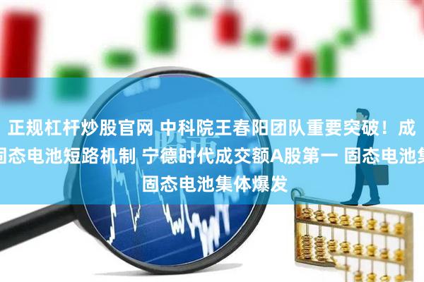 正规杠杆炒股官网 中科院王春阳团队重要突破！成功揭示固态电池短路机制 宁德时代成交额A股第一 固态电池集体爆发