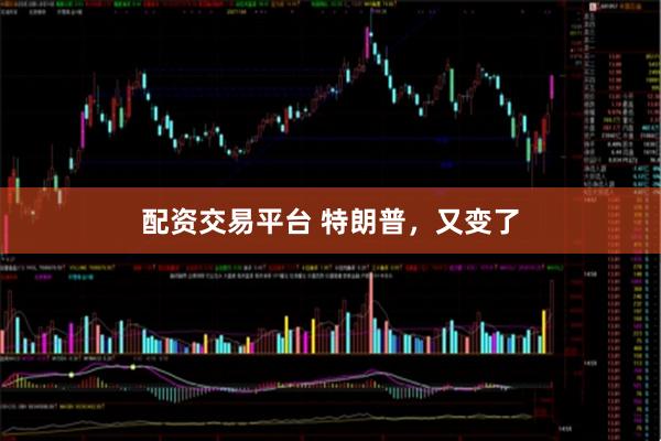 配资交易平台 特朗普，又变了