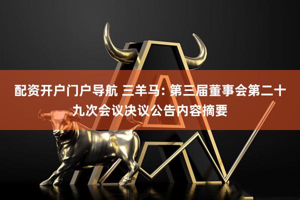 配资开户门户导航 三羊马: 第三届董事会第二十九次会议决议公告内容摘要