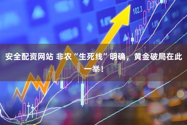 安全配资网站 非农“生死线”明确，黄金破局在此一举！