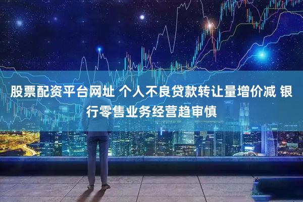 股票配资平台网址 个人不良贷款转让量增价减 银行零售业务经营趋审慎