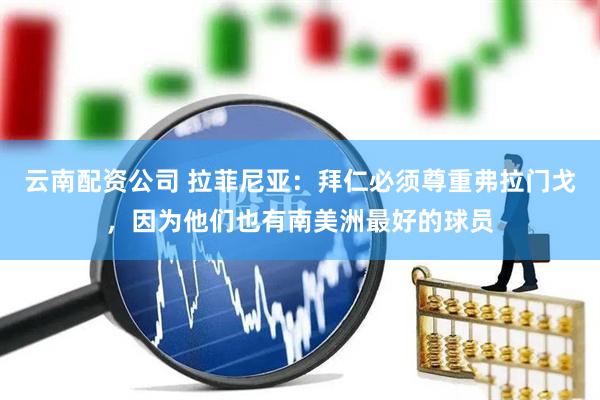 云南配资公司 拉菲尼亚：拜仁必须尊重弗拉门戈，因为他们也有南美洲最好的球员
