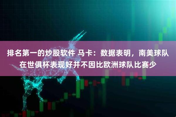 排名第一的炒股软件 马卡：数据表明，南美球队在世俱杯表现好并不因比欧洲球队比赛少