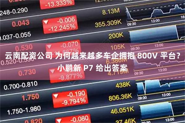 云南配资公司 为何越来越多车企拥抱 800V 平台？小鹏新 P7 给出答案