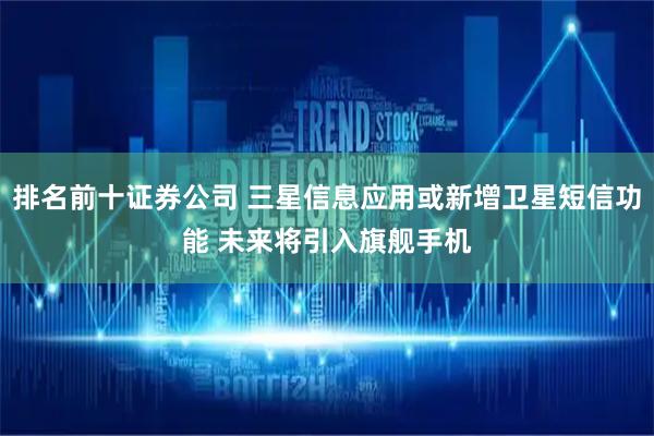 排名前十证券公司 三星信息应用或新增卫星短信功能 未来将引入旗舰手机