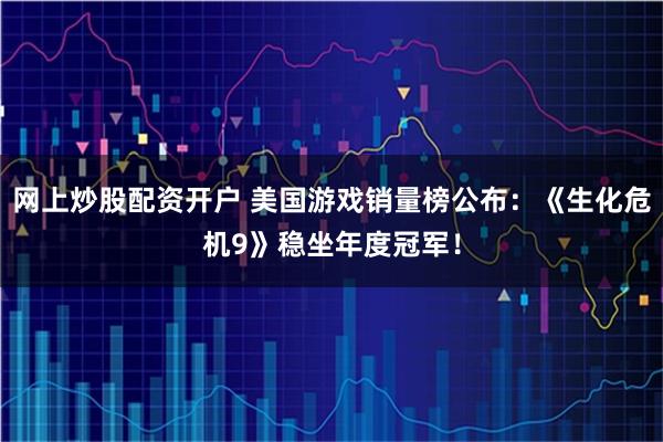 网上炒股配资开户 美国游戏销量榜公布：《生化危机9》稳坐年度冠军！